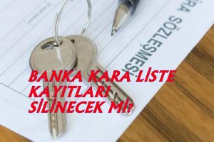 BANKA KARA LİSTE KAYITLARI SİLİNECEK Mİ?