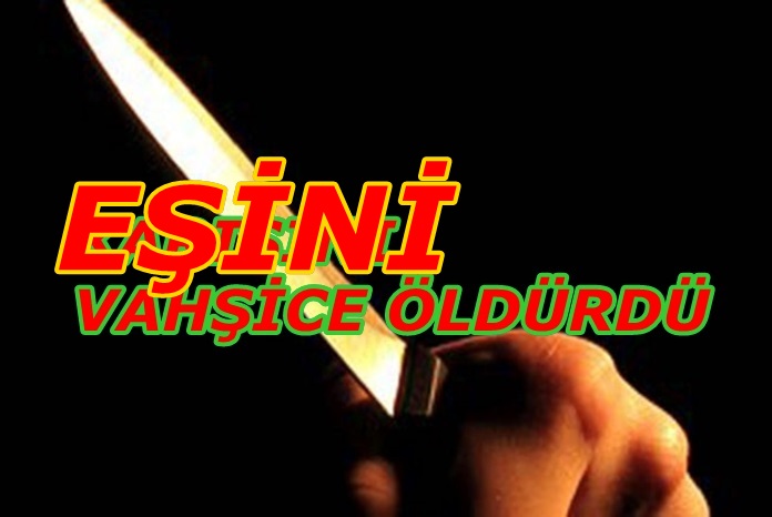 EŞİNİ VAHŞİCE ÖLDÜRDÜ