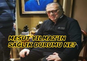 MESUT YILMAZ’IN SAĞLIK DURUMU NE?