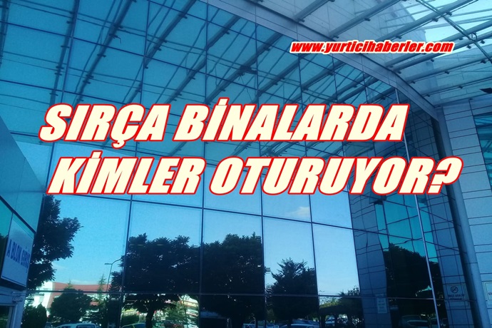 SIRÇA BİNALARDA KİMLER OTURUYOR?
