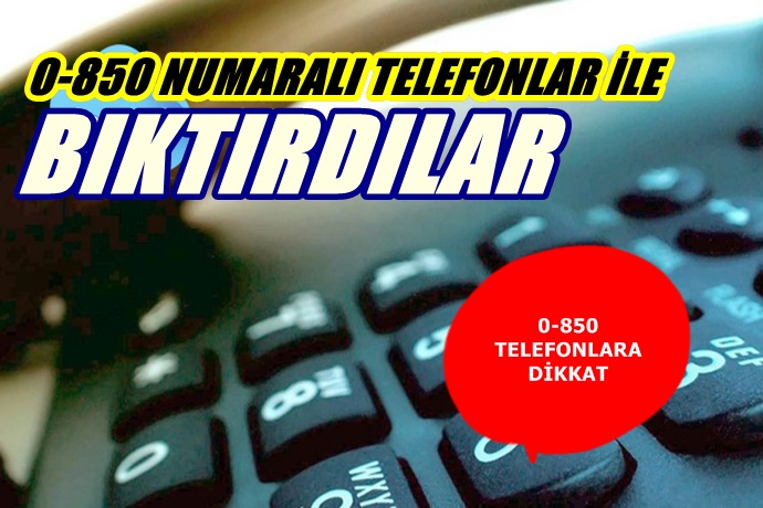 0-850 TELEFONLAR İLE BIKTIRDILAR