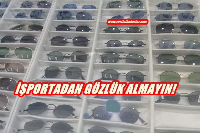 GÖZLÜK ALIRKEN İŞPORTADAN UZAK DURUN