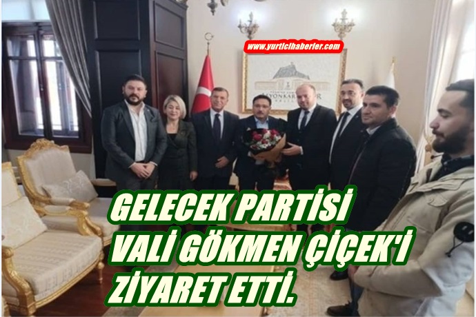GELECEK PARTİSİ HEYETİ VALİ ÇİÇEK’İ ZİYARET ETTİ.