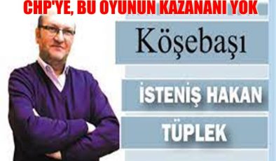 CHP, BU OYUNUN KAZANANI YOK ….